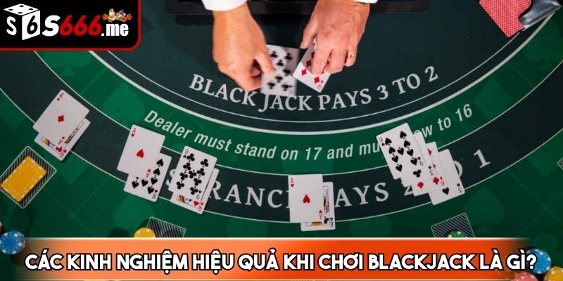 Các kinh nghiệm hiệu quả khi chơi blackjack là gì
