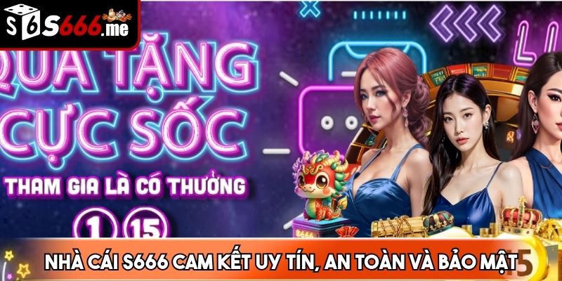 Nhà cái S666 cam kết uy tín, an toàn và bảo mật tuyệt đối