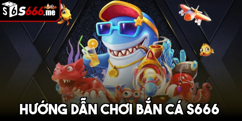 Hướng Dẫn Chơi Bắn Cá S666