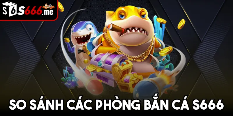 So Sánh Các Phòng Bắn Cá S666