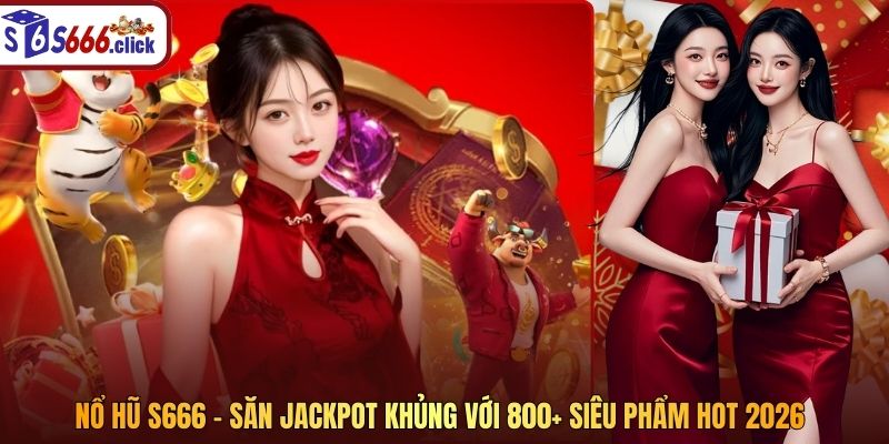 Nổ Hũ S666 - Săn Jackpot Khủng Với 800+ Siêu Phẩm Hot 2026